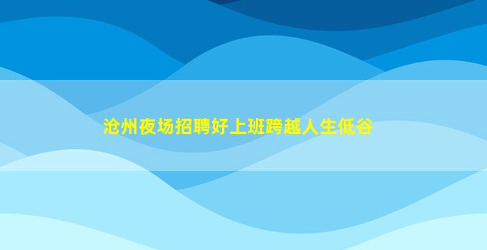 沧州夜场招聘好上班跨越人生低谷