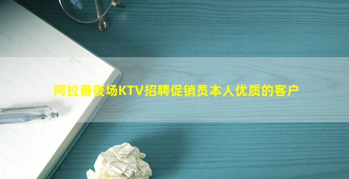 阿拉善夜场KTV招聘促销员本人优质的客户